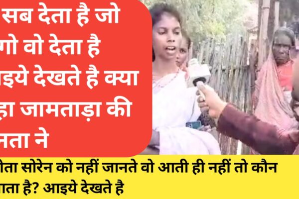 वो सब देता है जो मांगो वो देता है आइये देखते है क्या कहा जामताड़ा की जनता ने सीता सोरेन को नहीं जानते वो आती ही नहीं तो कौन आता है? आइये देखते है