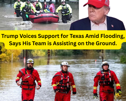 Trump Voices Support for Texas Amid Flooding, Says His Team is Assisting on the Ground.
